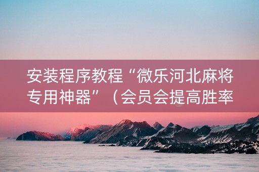 安装程序教程“微乐河北麻将专用神器”（会员会提高胜率吗)