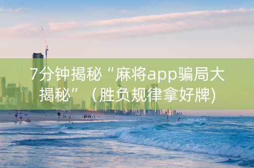 7分钟揭秘“麻将app骗局大揭秘”（胜负规律拿好牌)