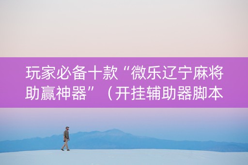 玩家必备十款“微乐辽宁麻将助赢神器”（开挂辅助器脚本)