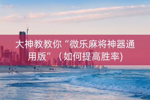 大神教教你“微乐麻将神器通用版”（如何提高胜率)