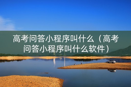 高考问答小程序叫什么（高考问答小程序叫什么软件）
