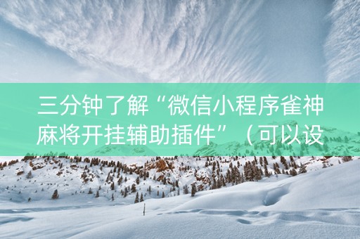 三分钟了解“微信小程序雀神麻将开挂辅助插件”（可以设置输赢吗)