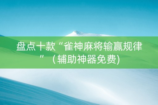 盘点十款“雀神麻将输赢规律”（辅助神器免费)