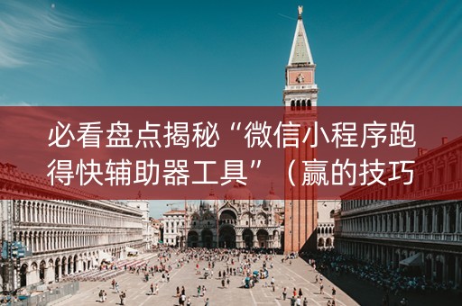 必看盘点揭秘“微信小程序跑得快辅助器工具”（赢的技巧规律)