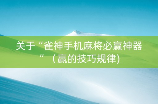 关于“雀神手机麻将必赢神器”（赢的技巧规律)