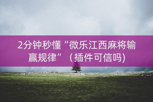 2分钟秒懂“微乐江西麻将输赢规律”（插件可信吗)