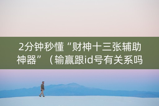 2分钟秒懂“财神十三张辅助神器”（输赢跟id号有关系吗)