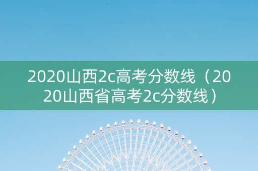 2020山西2c高考分数线（2020山西省高考2c分数线）