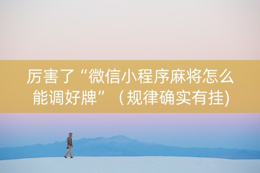 厉害了“微信小程序麻将怎么能调好牌”（规律确实有挂)