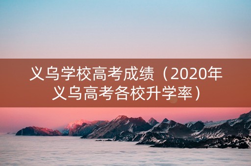 义乌学校高考成绩（2020年义乌高考各校升学率）