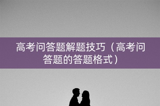 高考问答题解题技巧（高考问答题的答题格式）