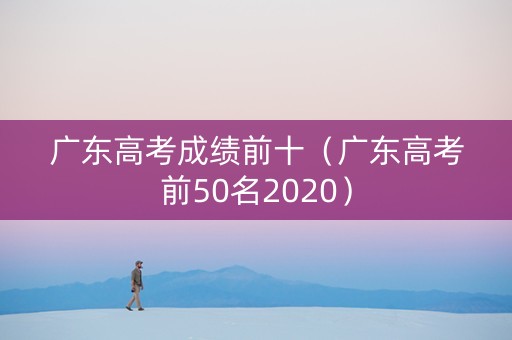 广东高考成绩前十（广东高考前50名2020）