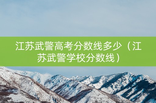 江苏武警高考分数线多少（江苏武警学校分数线）