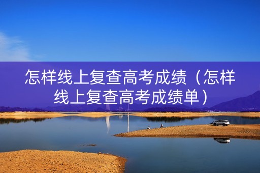 怎样线上复查高考成绩（怎样线上复查高考成绩单）