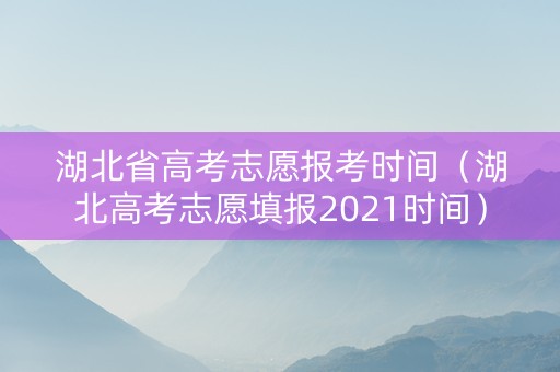 湖北省高考志愿报考时间（湖北高考志愿填报2021时间）