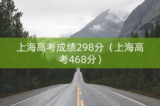上海高考成绩298分（上海高考468分）