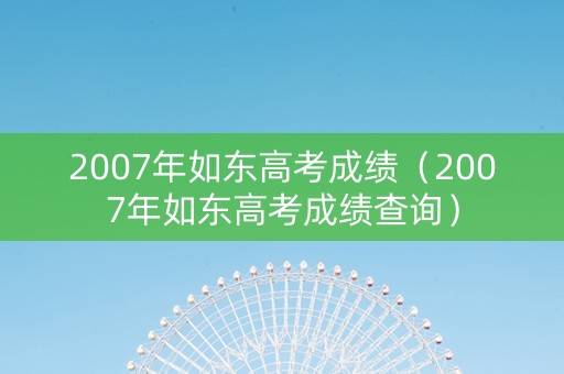 2007年如东高考成绩（2007年如东高考成绩查询）
