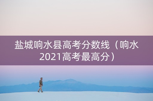 盐城响水县高考分数线（响水2021高考最高分）