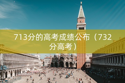 713分的高考成绩公布（732分高考）