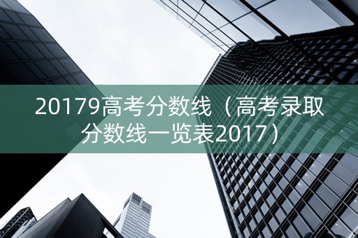 20179高考分数线（高考录取分数线一览表2017）
