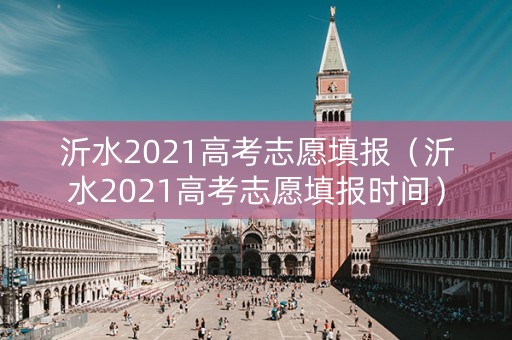 沂水2021高考志愿填报（沂水2021高考志愿填报时间）