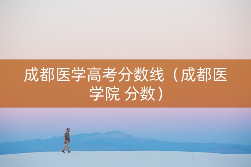 成都医学高考分数线（成都医学院 分数）