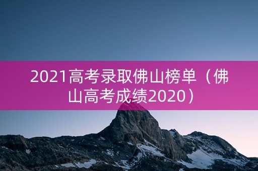 2021高考录取佛山榜单（佛山高考成绩2020）