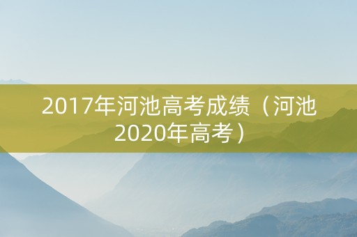 2017年河池高考成绩（河池2020年高考）