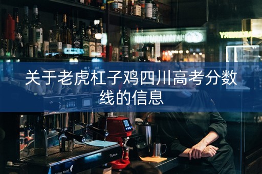 关于老虎杠子鸡四川高考分数线的信息