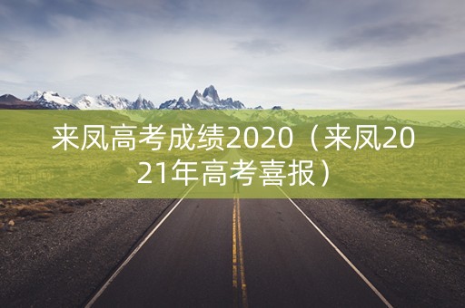 来凤高考成绩2020（来凤2021年高考喜报）