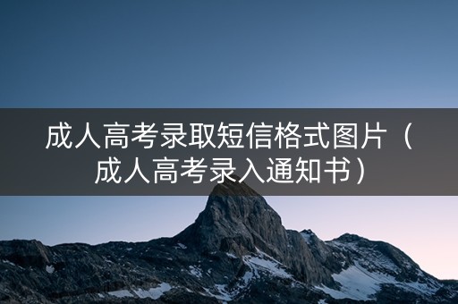 成人高考录取短信格式图片（成人高考录入通知书）