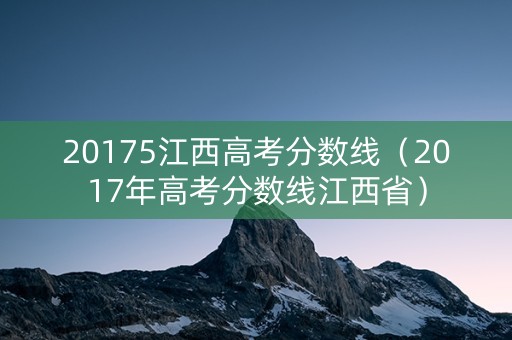 20175江西高考分数线（2017年高考分数线江西省）
