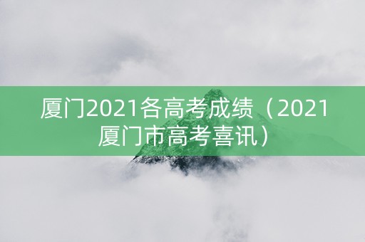 厦门2021各高考成绩（2021厦门市高考喜讯）
