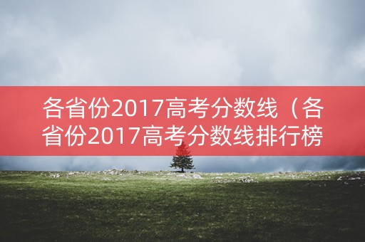 各省份2017高考分数线（各省份2017高考分数线排行榜）