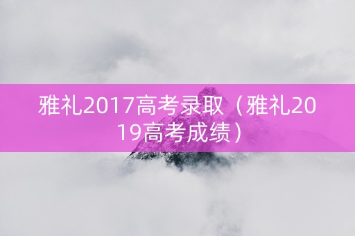 雅礼2017高考录取（雅礼2019高考成绩）