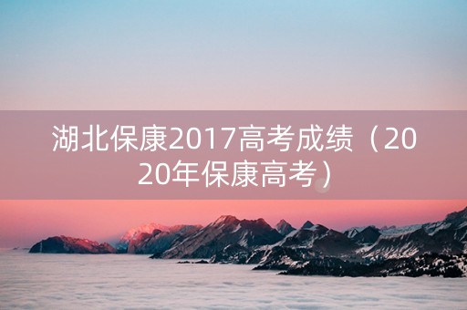 湖北保康2017高考成绩（2020年保康高考）