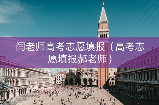 闫老师高考志愿填报（高考志愿填报郝老师）