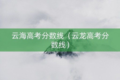云海高考分数线（云龙高考分数线）