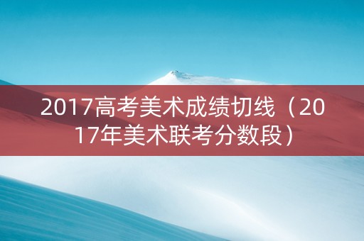 2017高考美术成绩切线（2017年美术联考分数段）