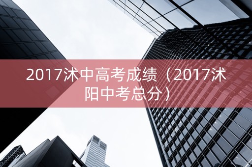 2017沭中高考成绩（2017沭阳中考总分）