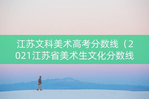 江苏文科美术高考分数线（2021江苏省美术生文化分数线）