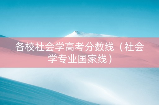 各校社会学高考分数线（社会学专业国家线）