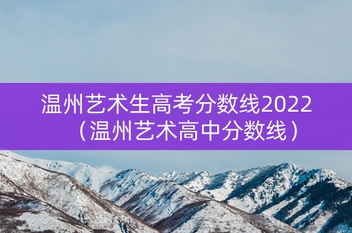 温州艺术生高考分数线2022（温州艺术高中分数线）
