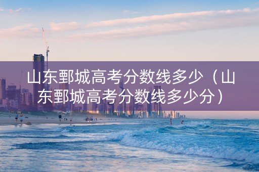 山东鄄城高考分数线多少（山东鄄城高考分数线多少分）