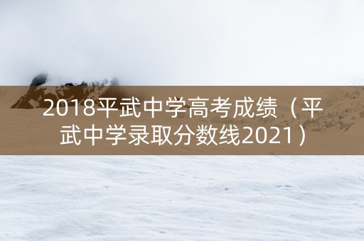 2018平武中学高考成绩（平武中学录取分数线2021）