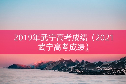 2019年武宁高考成绩（2021武宁高考成绩）