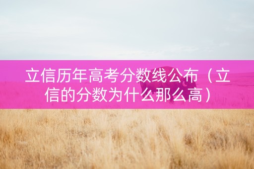 立信历年高考分数线公布（立信的分数为什么那么高）
