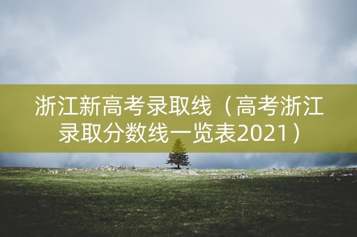 浙江新高考录取线（高考浙江录取分数线一览表2021）