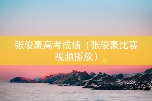 张俊豪高考成绩（张俊豪比赛视频播放）