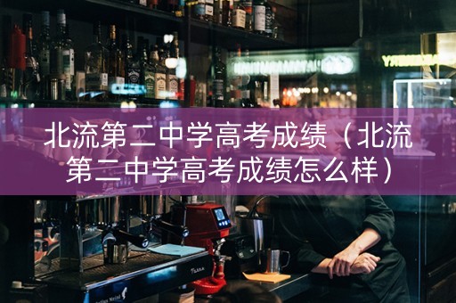 北流第二中学高考成绩（北流第二中学高考成绩怎么样）